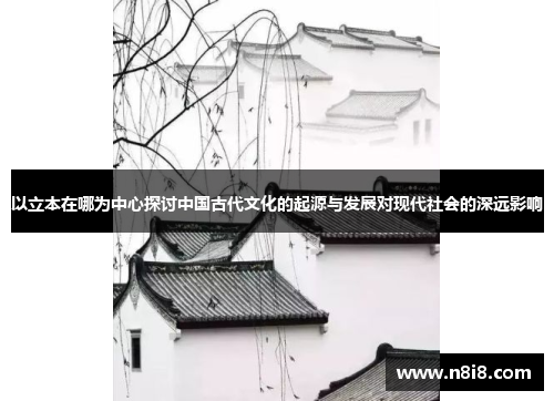 以立本在哪为中心探讨中国古代文化的起源与发展对现代社会的深远影响
